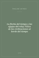 Portada de La flecha del tiempo y las agujas del reloj: Física de las civilizaciones al borde del tiempo