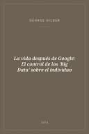 Portada de La vida después de Google: El control de los 'Big Data' sobre el individuo