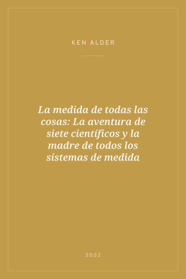 Portada de La medida de todas las cosas: La aventura de siete científicos y la madre de todos los sistemas de medida
