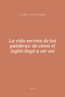Portada de La vida secreta de las palabras: de cómo el inglés llegó a ser así