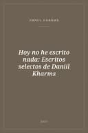 Portada de Hoy no he escrito nada: Escritos selectos de Daniil Kharms
