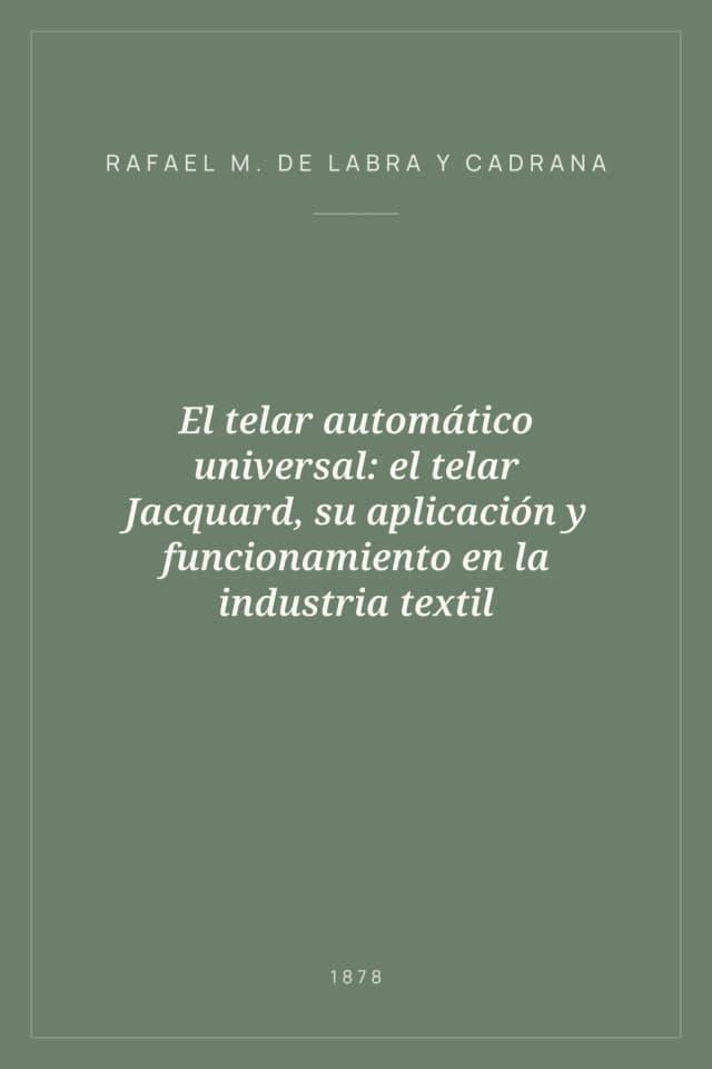 Portada de El telar automático universal: el telar Jacquard, su aplicación y funcionamiento en la industria textil