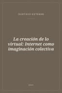 Portada de La creación de lo virtual: Internet como imaginación colectiva