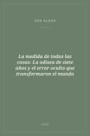 Portada de La medida de todas las cosas: La odisea de siete años y el error oculto que transformaron el mundo