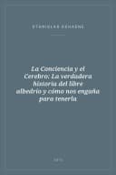 Portada de La Conciencia y el Cerebro: La verdadera historia del libre albedrío y cómo nos engaña para tenerla