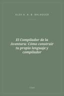 Portada de El Compilador de la Aventura: Cómo construir tu propio lenguaje y compilador