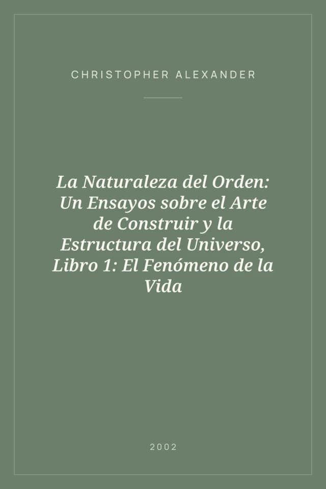 Portada de La Naturaleza del Orden: Un Ensayos sobre el Arte de Construir y la Estructura del Universo, Libro 1: El Fenómeno de la Vida