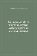 Portada de La creación de la ciencia moderna: Razones para la ciencia impura