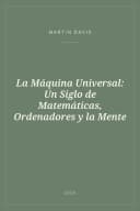 Portada de La Máquina Universal: Un Siglo de Matemáticas, Ordenadores y la Mente
