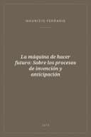 Portada de La máquina de hacer futuro: Sobre los procesos de invención y anticipación
