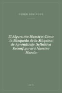 Portada de El Algoritmo Maestro: Cómo la Búsqueda de la Máquina de Aprendizaje Definitiva Reconfigurará Nuestro Mundo