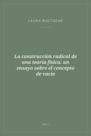 Portada de La construcción radical de una teoría física: un ensayo sobre el concepto de vacío