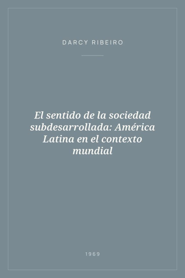 Portada de El sentido de la sociedad subdesarrollada: América Latina en el contexto mundial