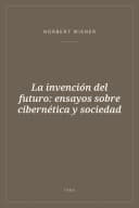 Portada de La invención del futuro: ensayos sobre cibernética y sociedad
