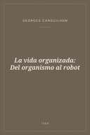 Portada de La vida organizada: Del organismo al robot