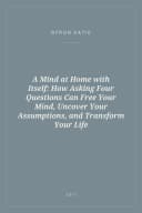 Portada de A Mind at Home with Itself: How Asking Four Questions Can Free Your Mind, Uncover Your Assumptions, and Transform Your Life