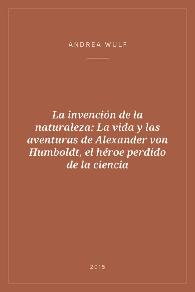 Portada de La invención de la naturaleza: La vida y las aventuras de Alexander von Humboldt, el héroe perdido de la ciencia