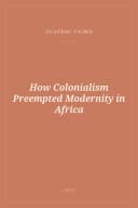 Portada de How Colonialism Preempted Modernity in Africa