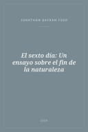 Portada de El sexto día: Un ensayo sobre el fin de la naturaleza