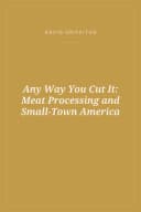 Portada de Any Way You Cut It: Meat Processing and Small-Town America