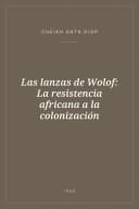 Portada de Las lanzas de Wolof: La resistencia africana a la colonización
