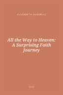 Portada de All the Way to Heaven: A Surprising Faith Journey