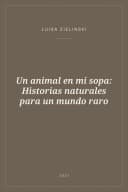 Portada de Un animal en mi sopa: Historias naturales para un mundo raro