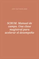 Portada de SCRUM. Manual de campo. Una clase magistral para acelerar el desempeño