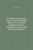 Portada de La Medida de Todas las Cosas: La Historia Épica del Error y el Triunfo Científico de Sette y Delambre en la Creación del Sistema Métrico
