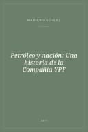 Portada de Petróleo y nación: Una historia de la Compañía YPF