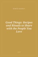 Portada de Good Things: Recipes and Rituals to Share with the People You Love