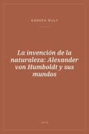 Portada de La invención de la naturaleza: Alexander von Humboldt y sus mundos